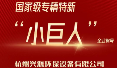 热烈祝贺杭州兴源环境设备有限公司被评为国家级“小巨人”企业（专、精、特、创新）
